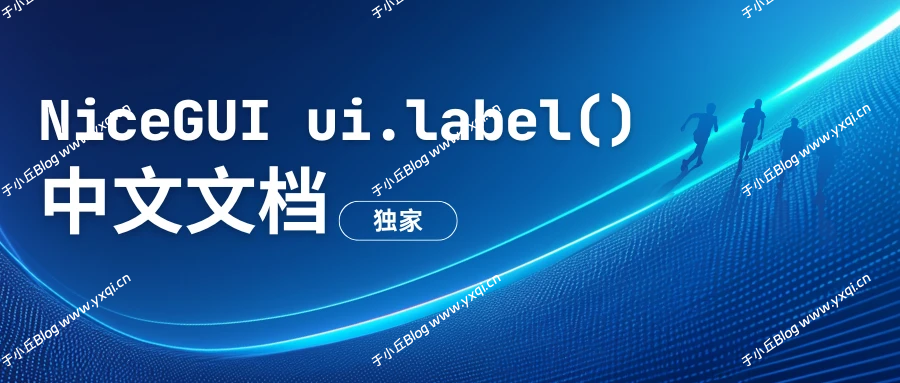 NiceGUI 中文文档 ui.label - 于小丘 Blog-于小丘 Blog